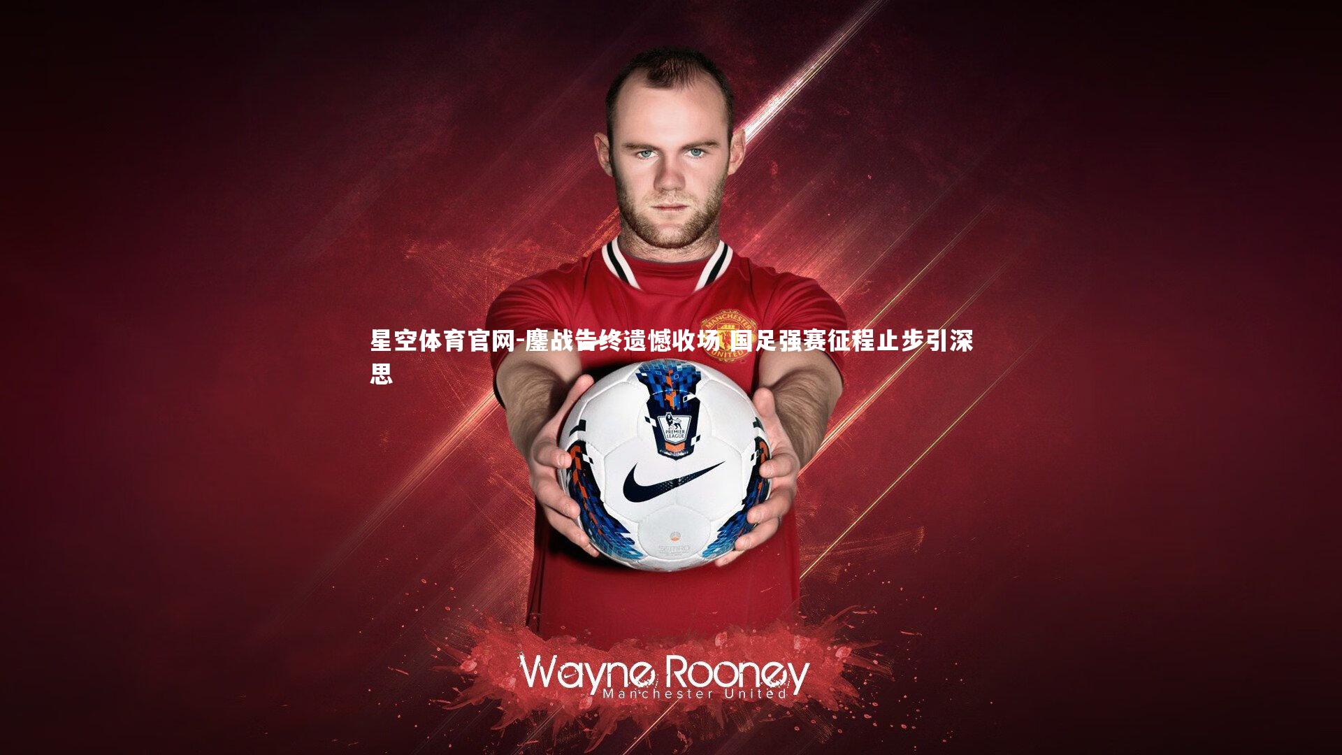 鏖战告终遗憾收场 国足强赛征程止步引深思