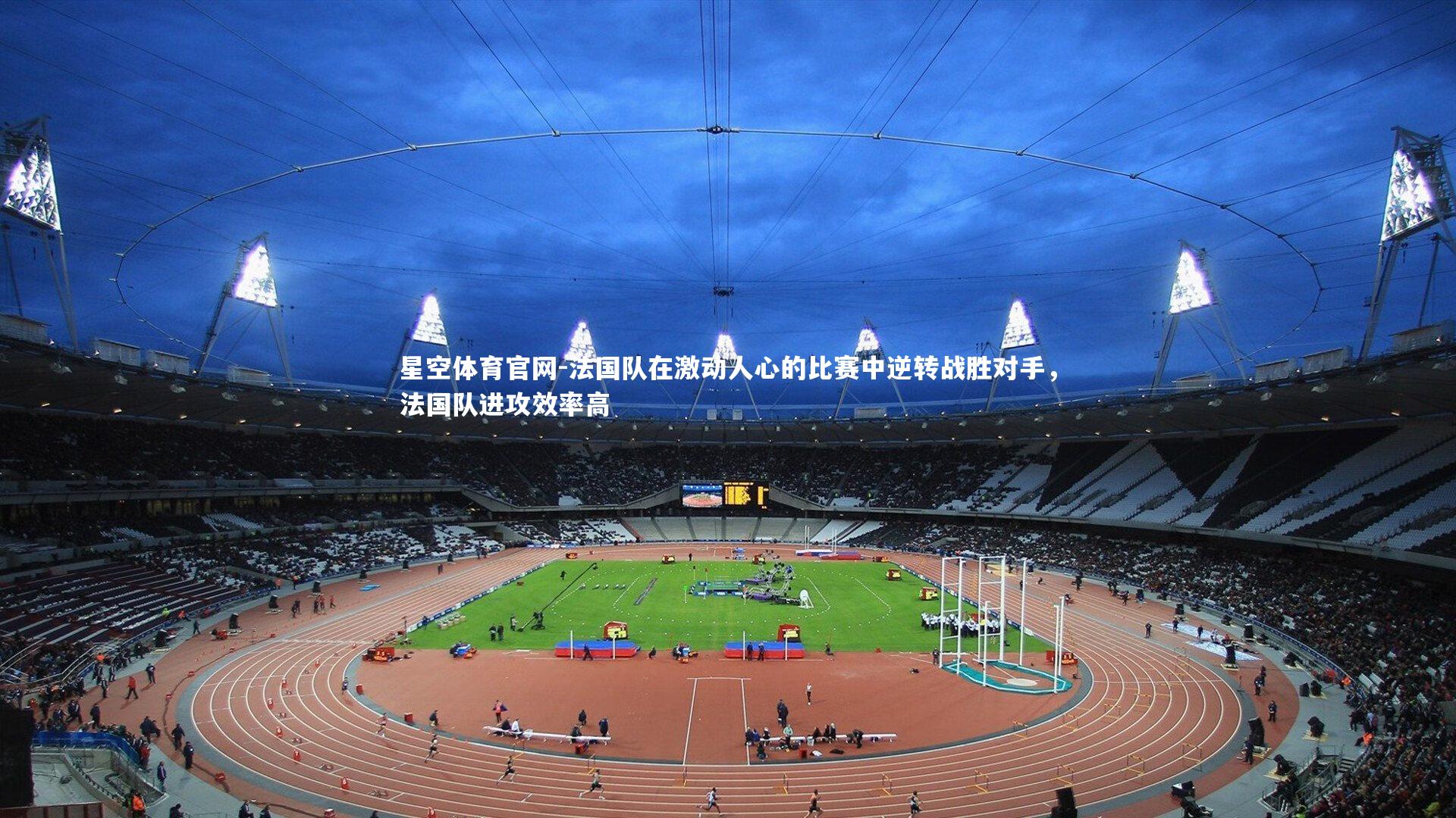 星空体育官网-法国队在激动人心的比赛中逆转战胜对手,法国队进攻效率高