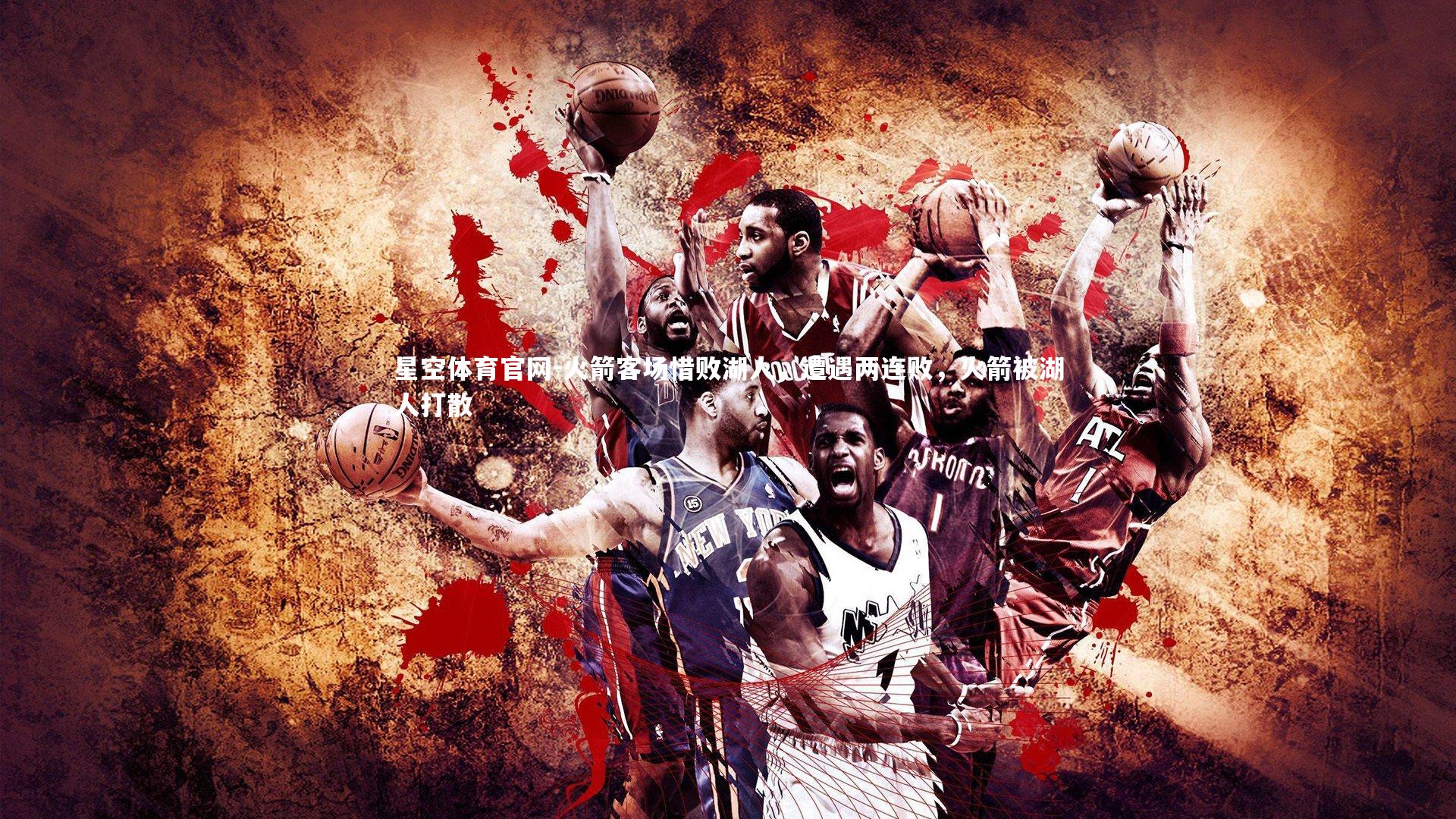 星空体育官网-火箭客场惜败湖人，遭遇两连败，火箭被湖人打散