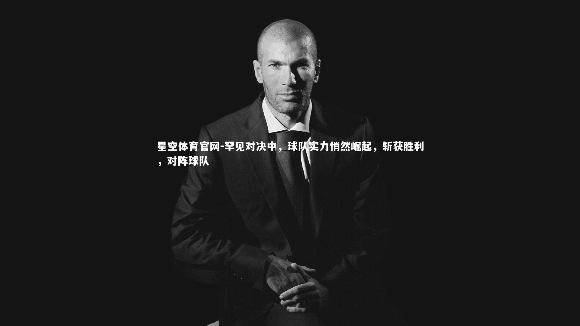 星空体育官网-罕见对决中，球队实力悄然崛起，斩获胜利，对阵球队