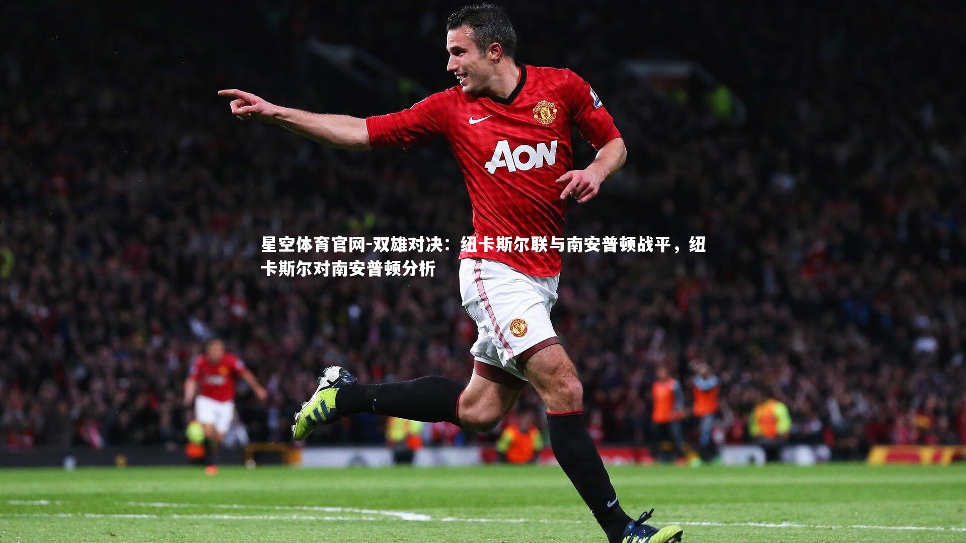 星空体育官网-双雄对决：纽卡斯尔联与南安普顿战平，纽卡斯尔对南安普顿分析