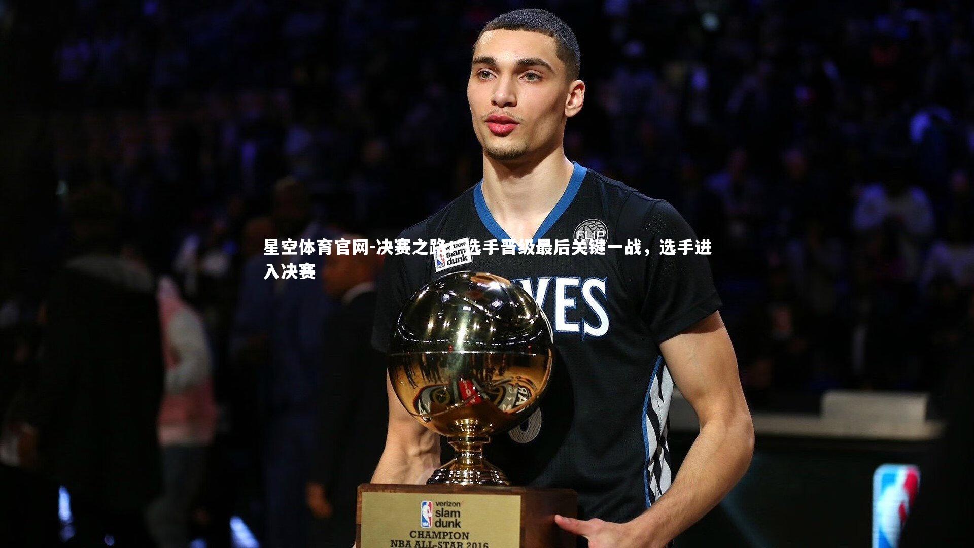 星空体育官网-决赛之路!选手晋级最后关键一战,选手进入决赛