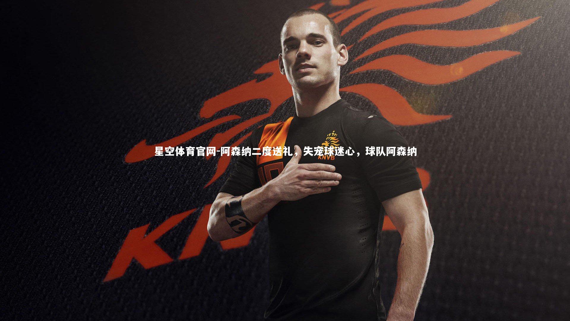 星空体育官网-阿森纳二度送礼，失宠球迷心，球队阿森纳