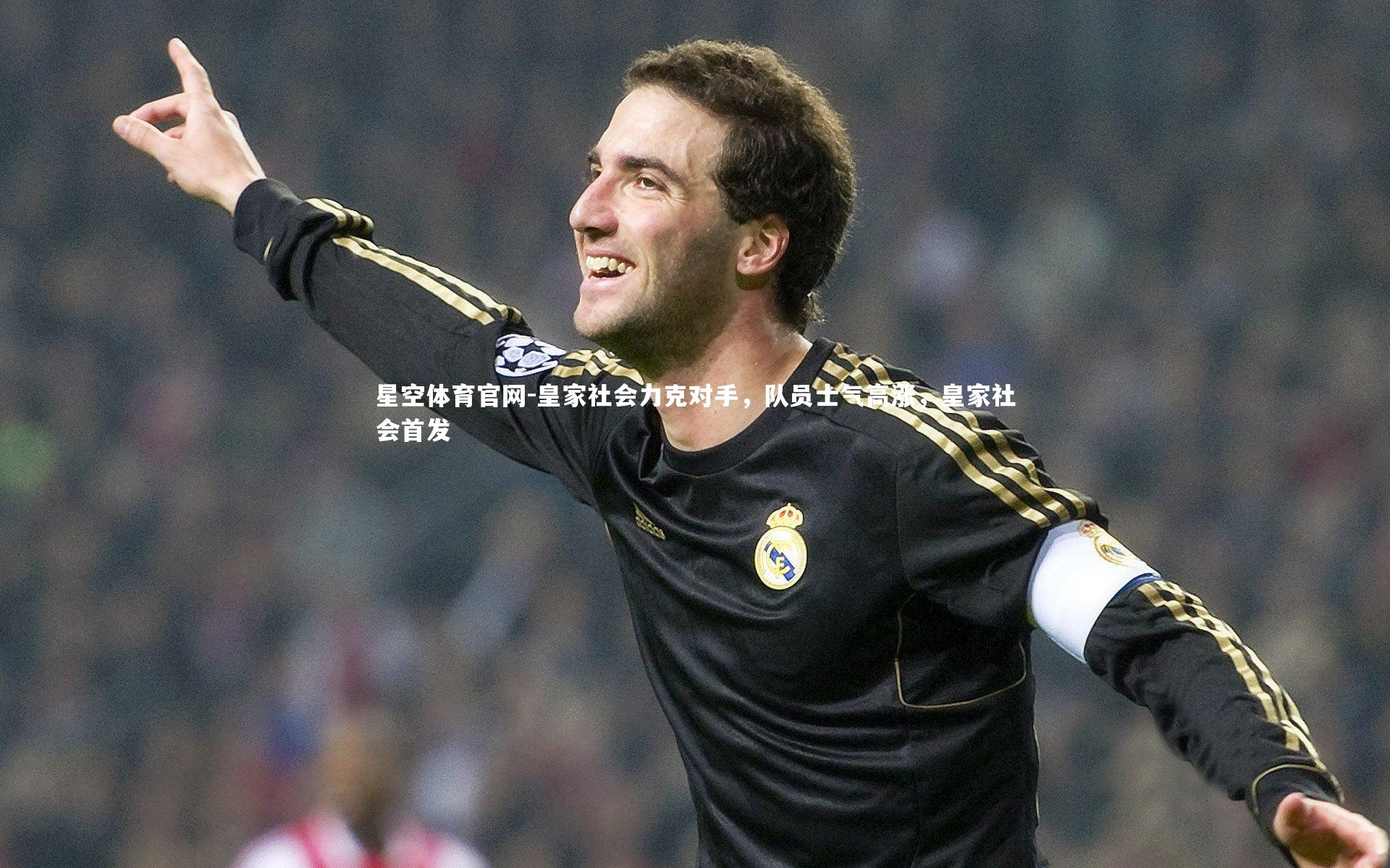 星空体育官网-皇家社会力克对手，队员士气高涨，皇家社会首发