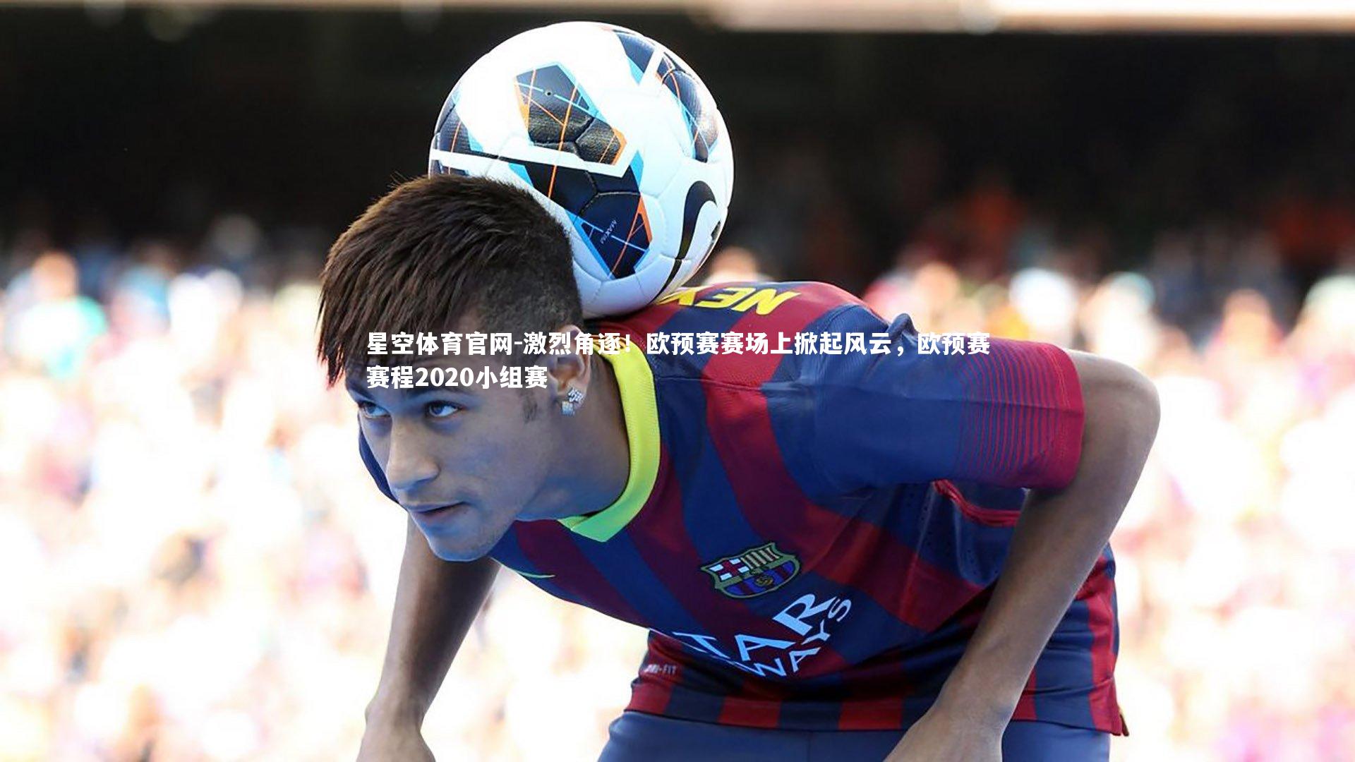 激烈角逐!欧预赛赛场上掀起风云,欧预赛赛程2020小组赛
