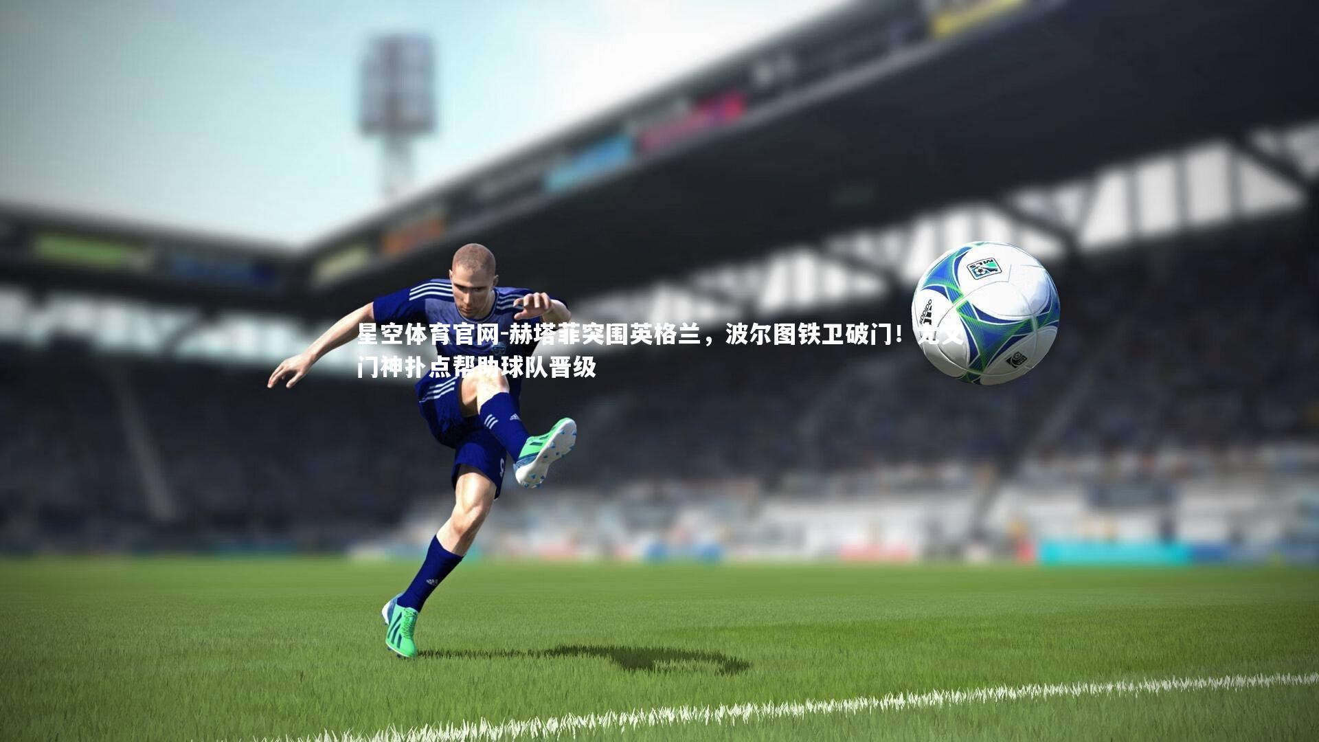 赫塔菲突围英格兰，波尔图铁卫破门！尤文门神扑点帮助球队晋级