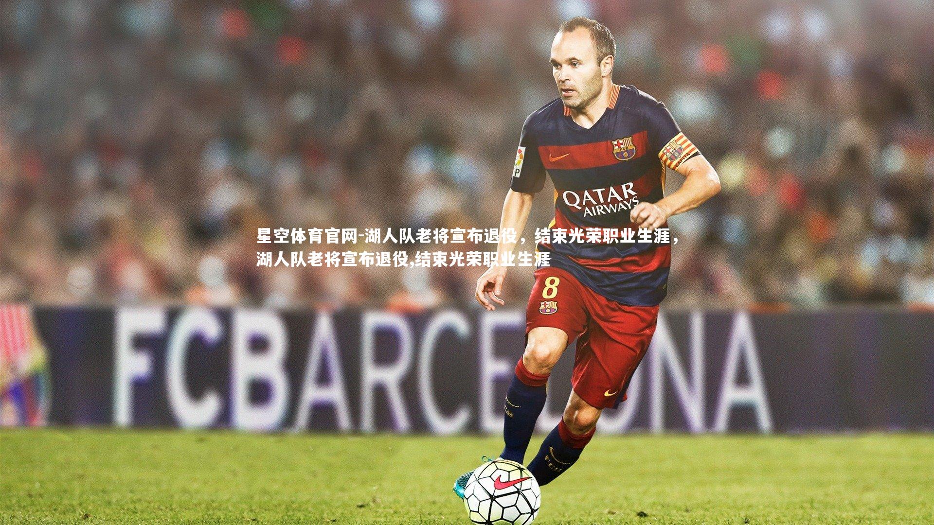 星空体育官网-湖人队老将宣布退役，结束光荣职业生涯，湖人队老将宣布退役,结束光荣职业生涯