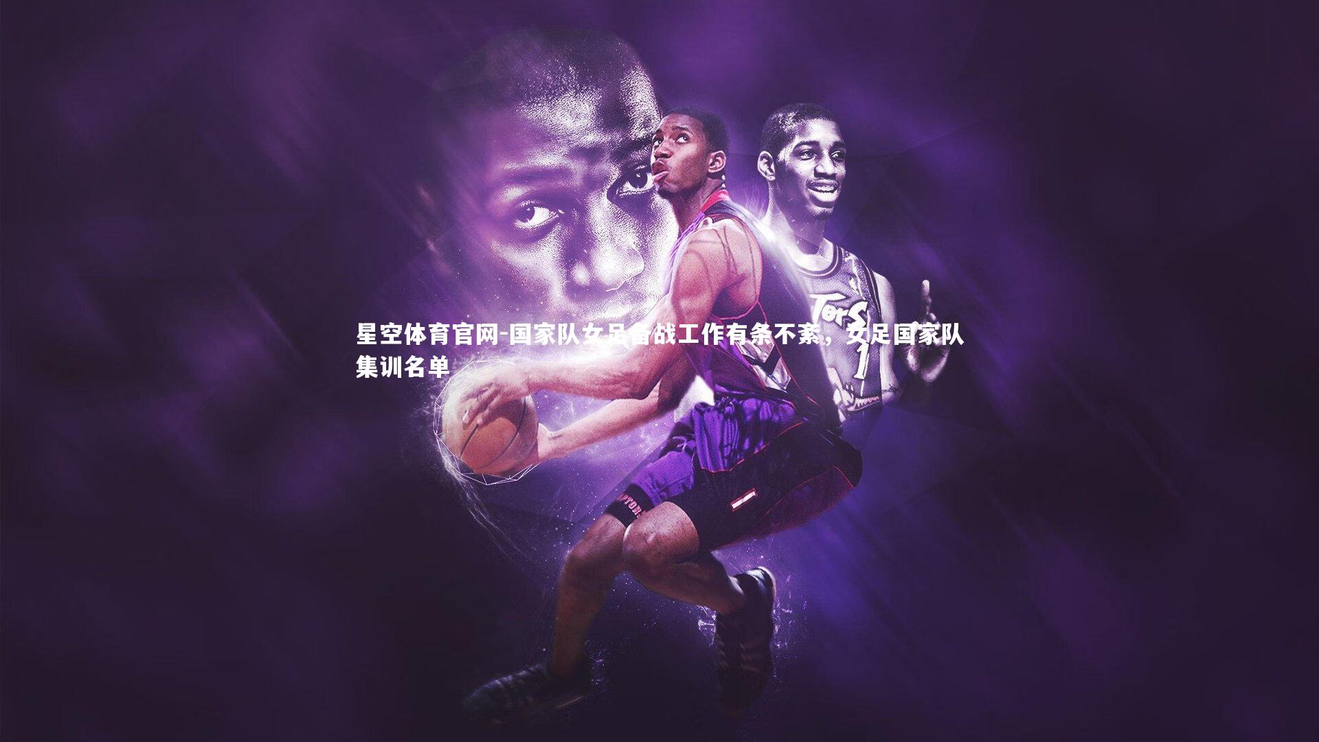 国家队女足备战工作有条不紊,女足国家队集训名单