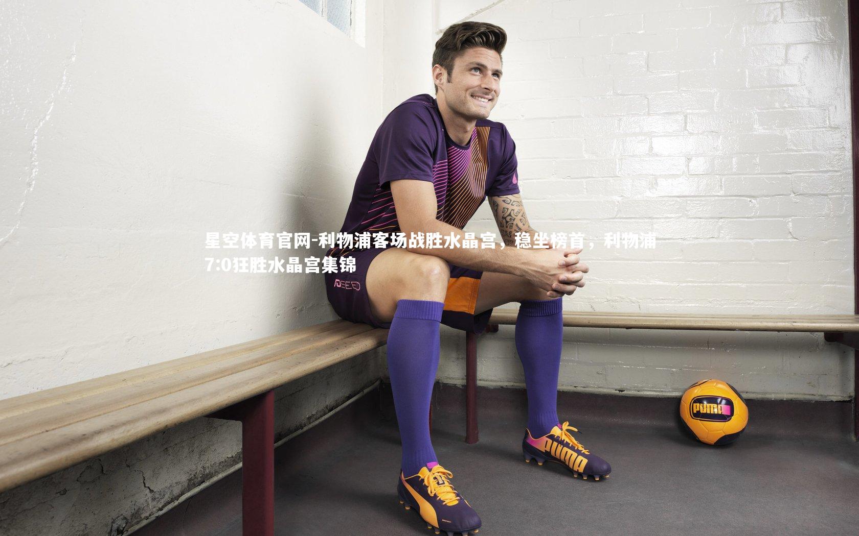 星空体育官网-利物浦客场战胜水晶宫,稳坐榜首,利物浦7:0狂胜水晶宫集锦