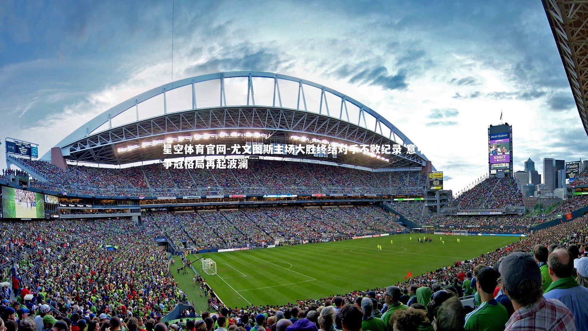 星空体育官网-尤文图斯主场大胜终结对手不败纪录 意甲争冠格局再起波澜