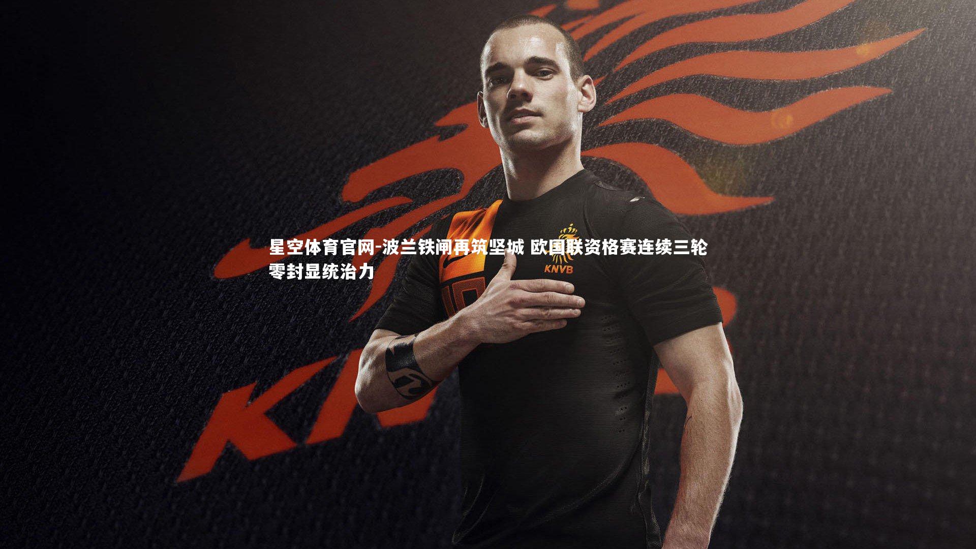 波兰铁闸再筑坚城 欧国联资格赛连续三轮零封显统治力