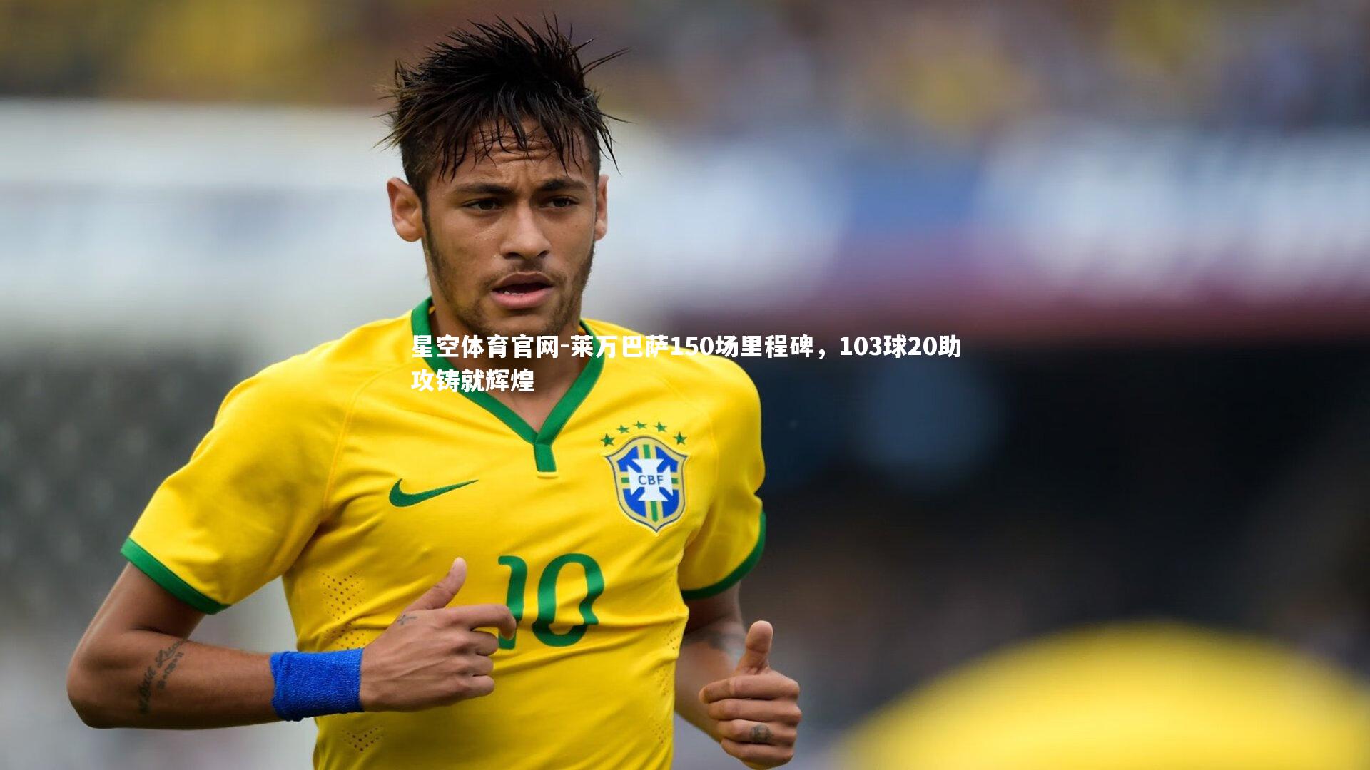 星空体育官网-莱万巴萨150场里程碑,103球20助攻铸就辉煌
