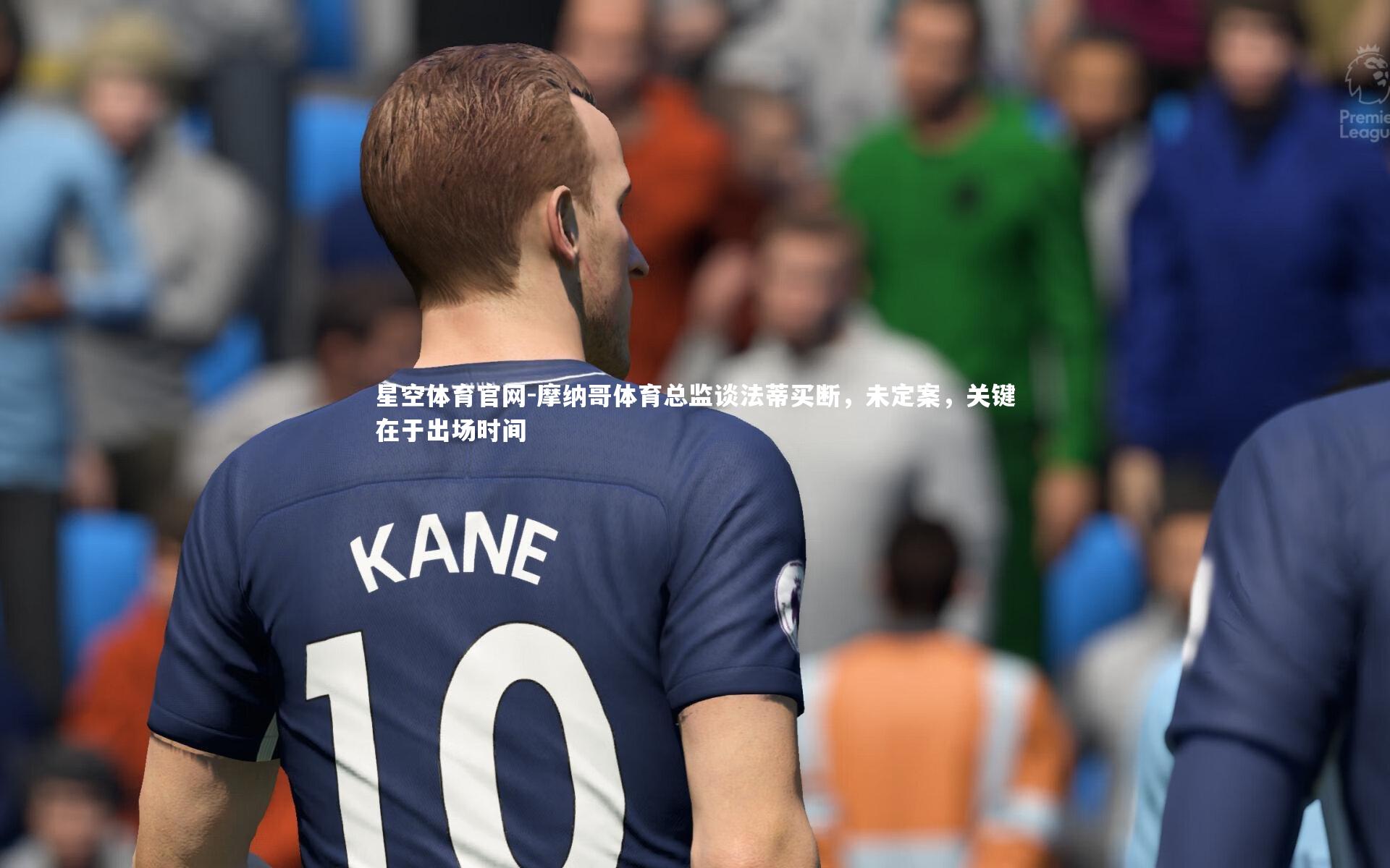 星空体育官网-摩纳哥体育总监谈法蒂买断,未定案,关键在于出场时间